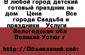 В любой город детский готовый праздник на дом! › Цена ­ 3 000 - Все города Свадьба и праздники » Услуги   . Вологодская обл.,Великий Устюг г.